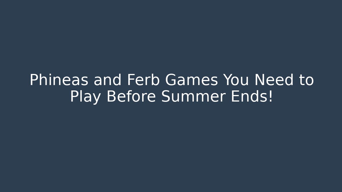 Phineas and Ferb Games You Need to Play Before Summer Ends!