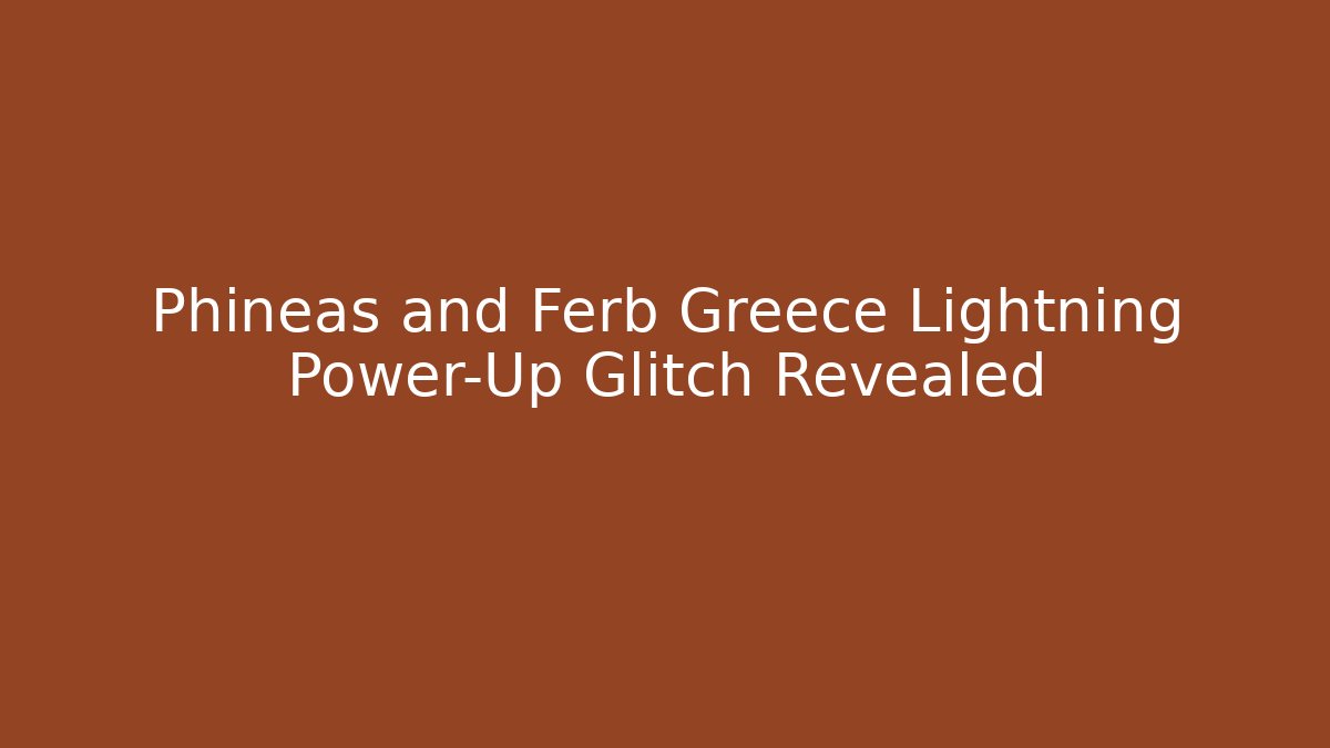 Phineas and Ferb Greece Lightning Power-Up Glitch Revealed