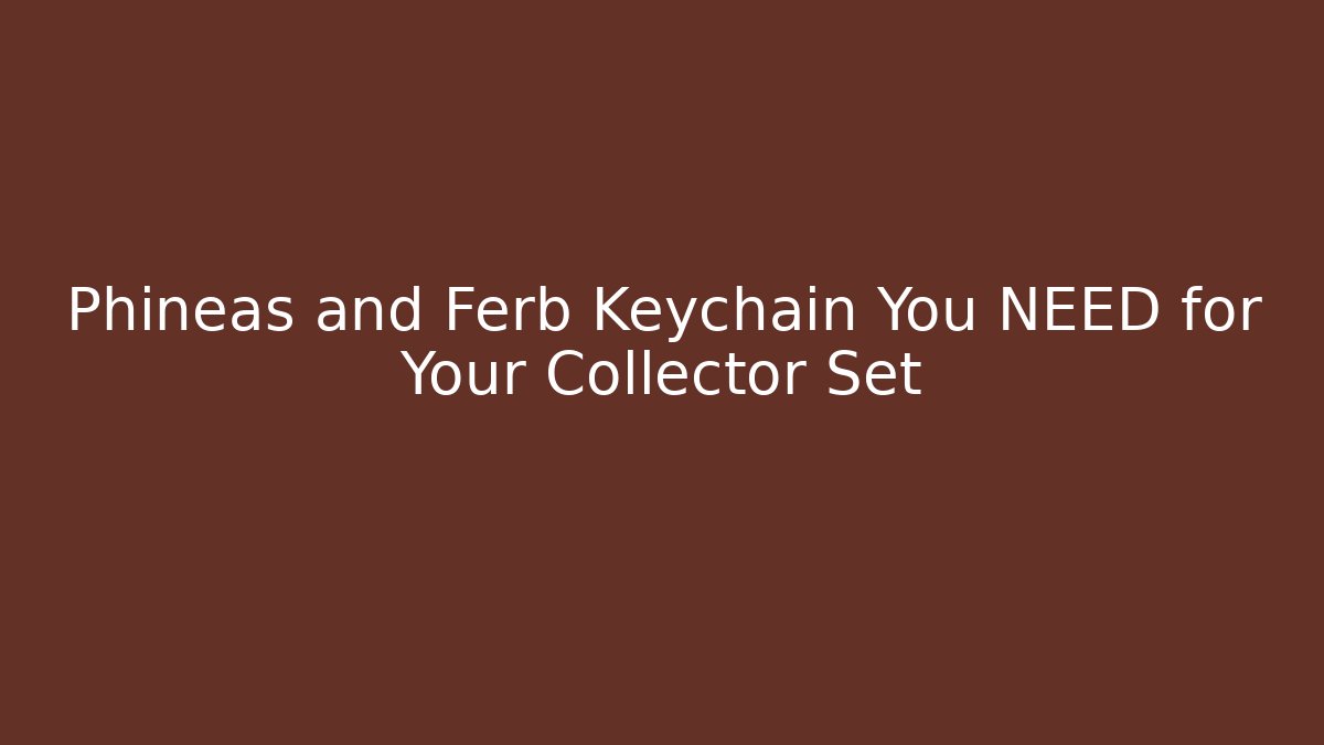 Phineas and Ferb Keychain You NEED for Your Collector Set