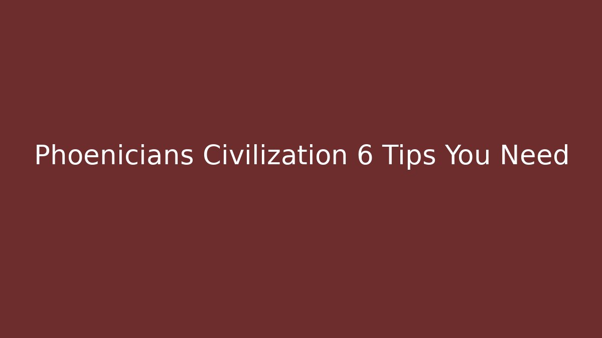 Phoenicians Civilization 6 Tips You Need