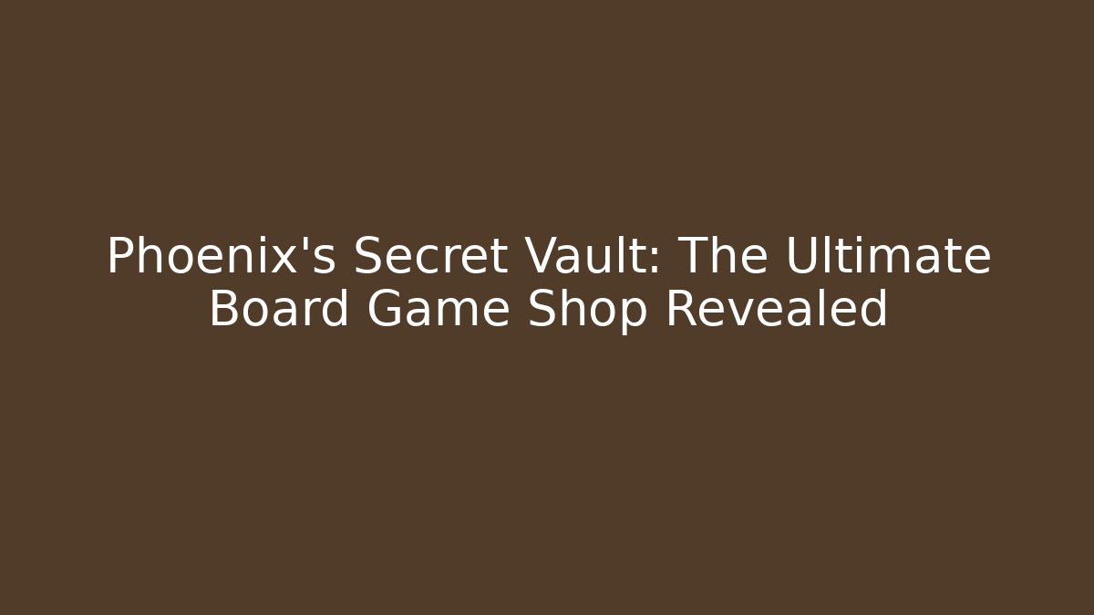 Phoenix's Secret Vault: The Ultimate Board Game Shop Revealed