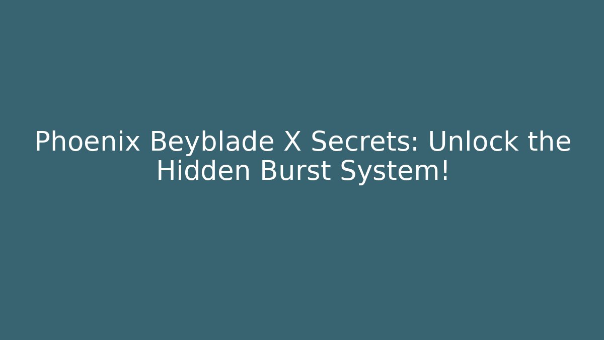 Phoenix Beyblade X Secrets: Unlock the Hidden Burst System! - Create More Assets