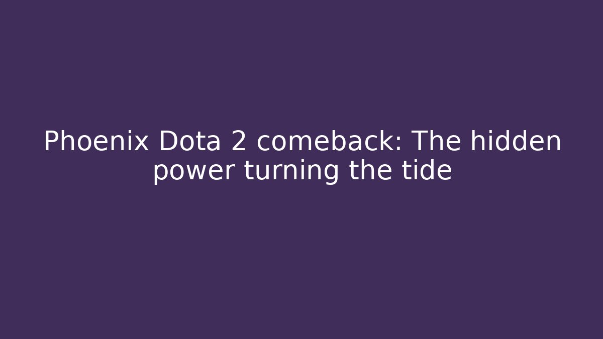 Phoenix Dota 2 comeback: The hidden power turning the tide