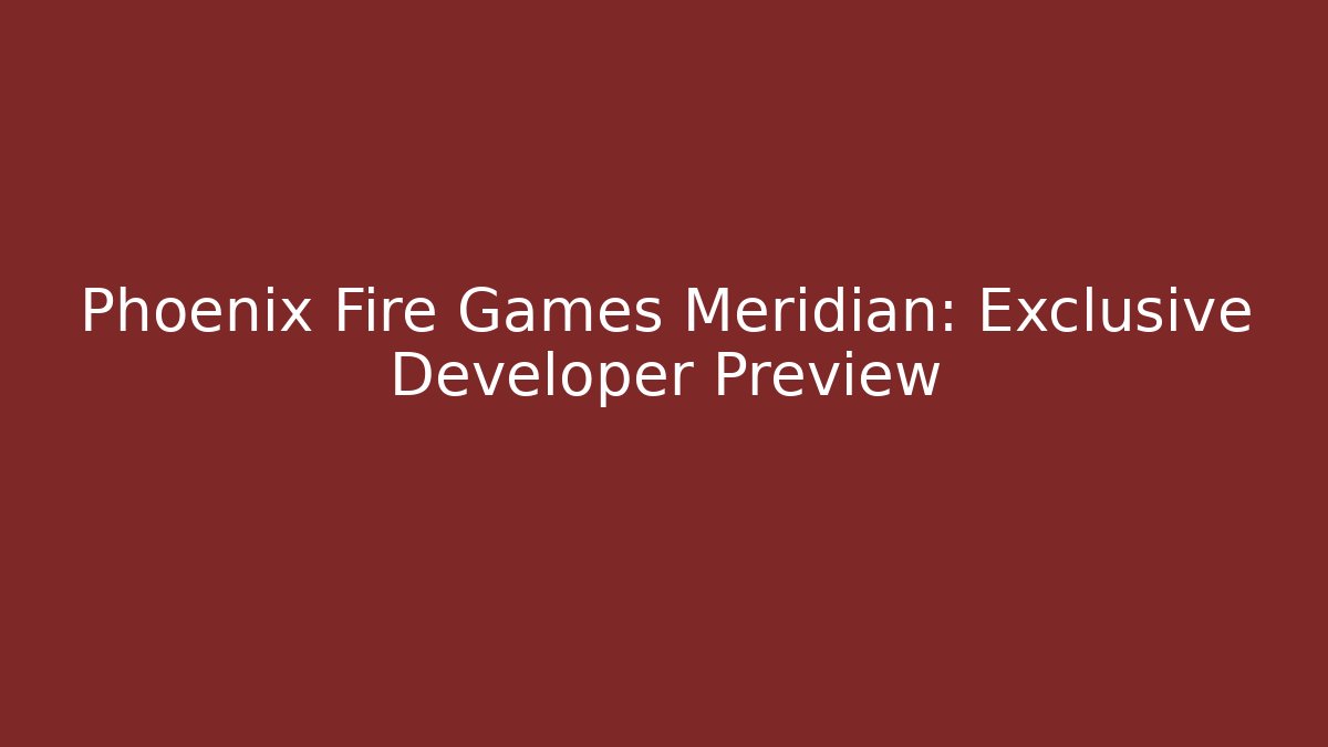 Phoenix Fire Games Meridian: Exclusive Developer Preview