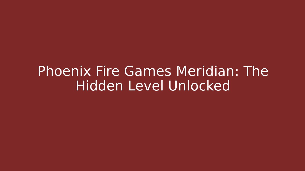 Phoenix Fire Games Meridian: The Hidden Level Unlocked - Create More Assets