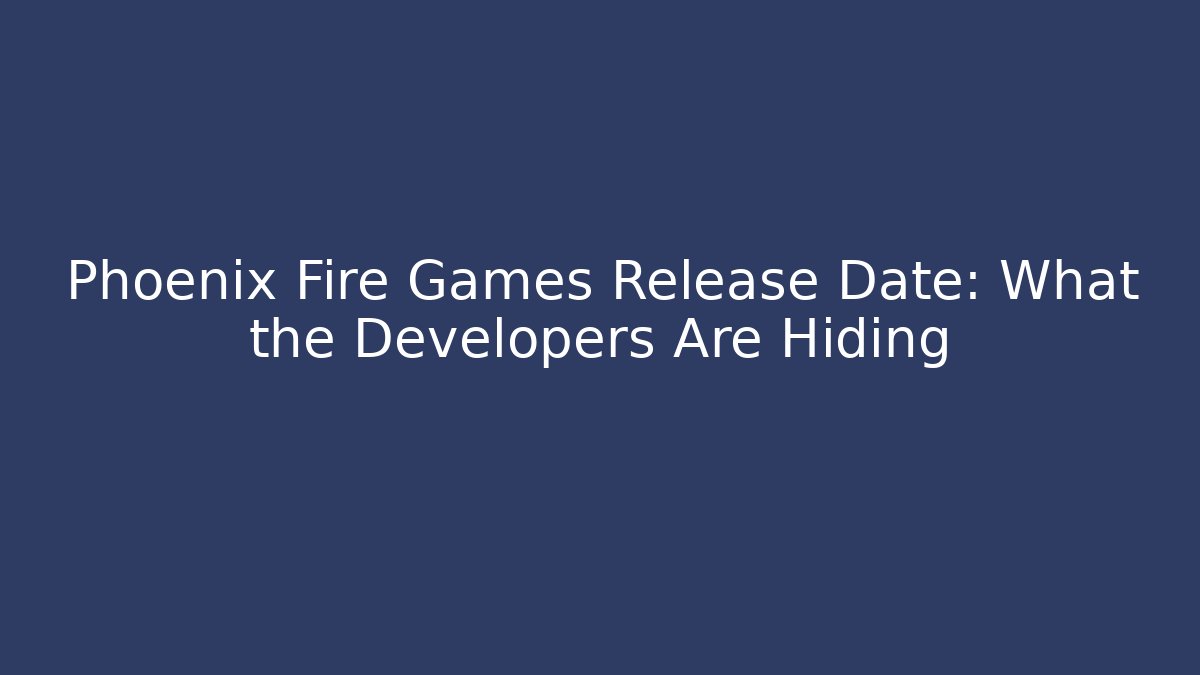 Phoenix Fire Games Release Date: What the Developers Are Hiding - Create More Assets