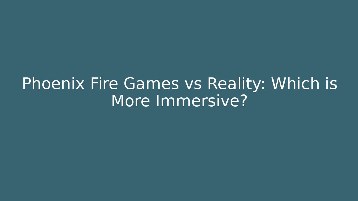 Phoenix Fire Games vs Reality: Which is More Immersive? - Create More Assets