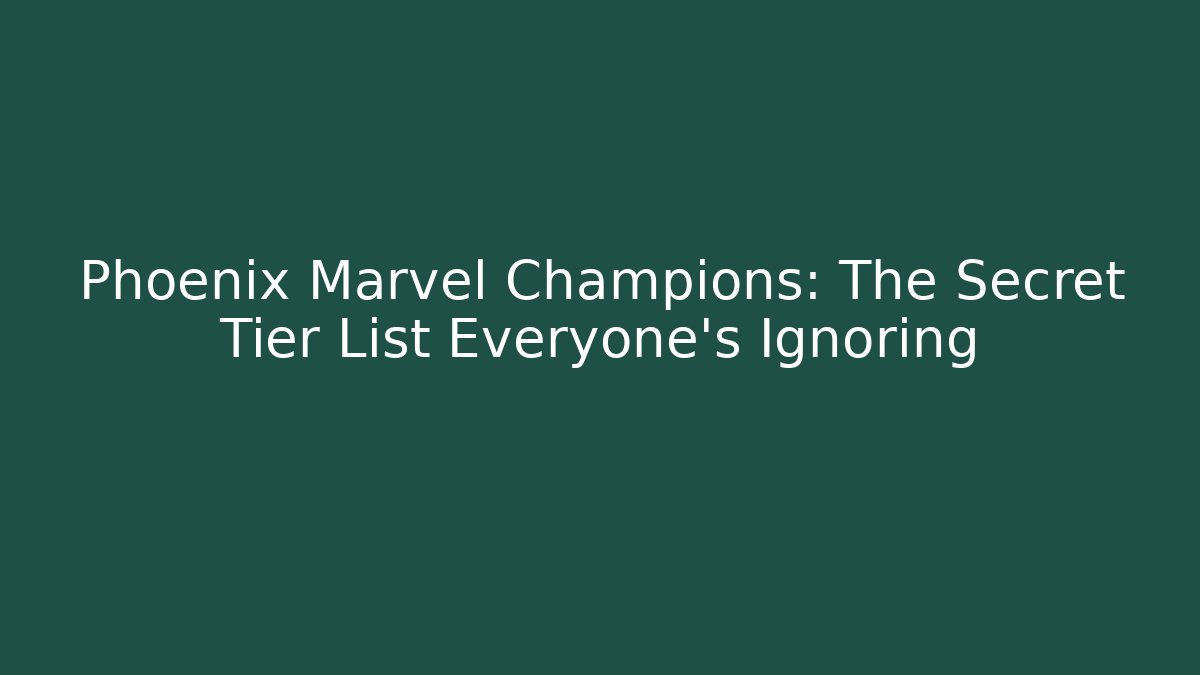 Phoenix Marvel Champions: The Secret Tier List Everyone's Ignoring