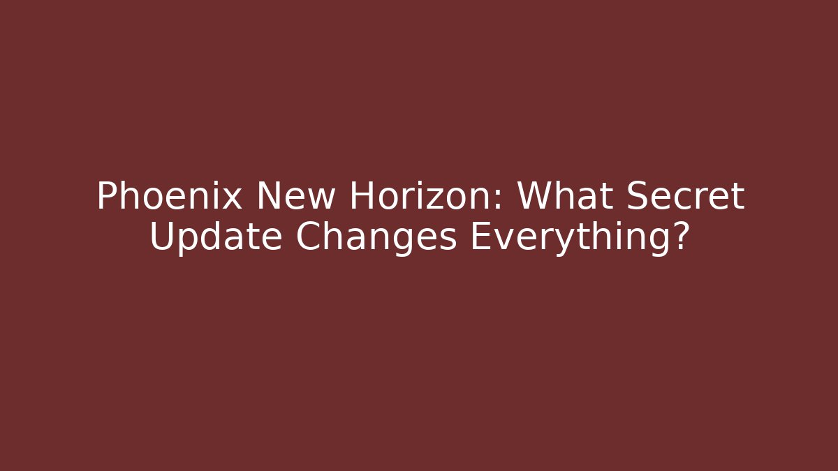 Phoenix New Horizon: What Secret Update Changes Everything?