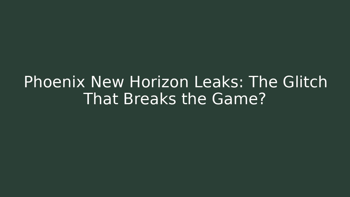 Phoenix New Horizon Leaks: The Glitch That Breaks the Game?