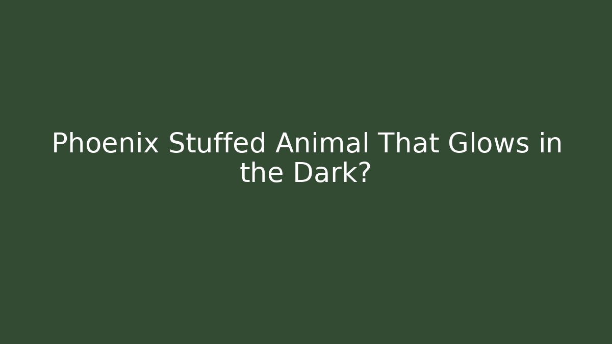 Phoenix Stuffed Animal That Glows in the Dark?