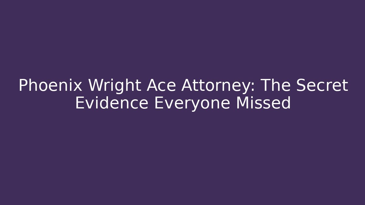 Phoenix Wright Ace Attorney: The Secret Evidence Everyone Missed