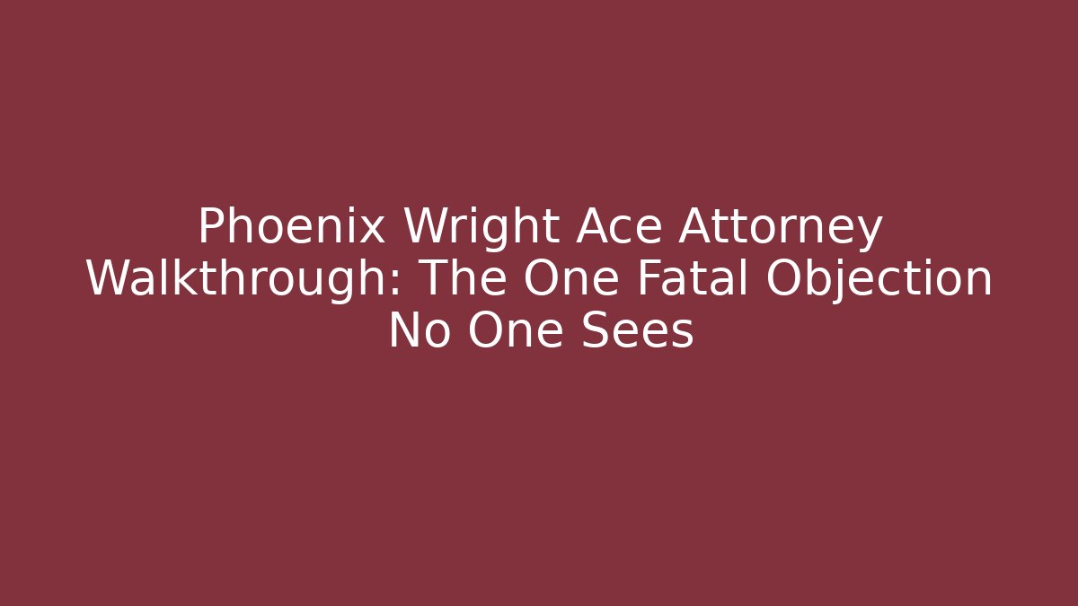Phoenix Wright Ace Attorney Walkthrough: The One Fatal Objection No One Sees
