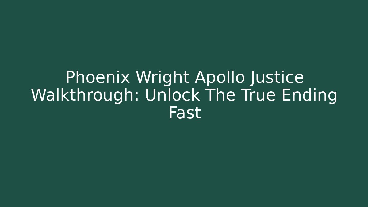 Phoenix Wright Apollo Justice Walkthrough: Unlock The True Ending Fast - Create More Assets