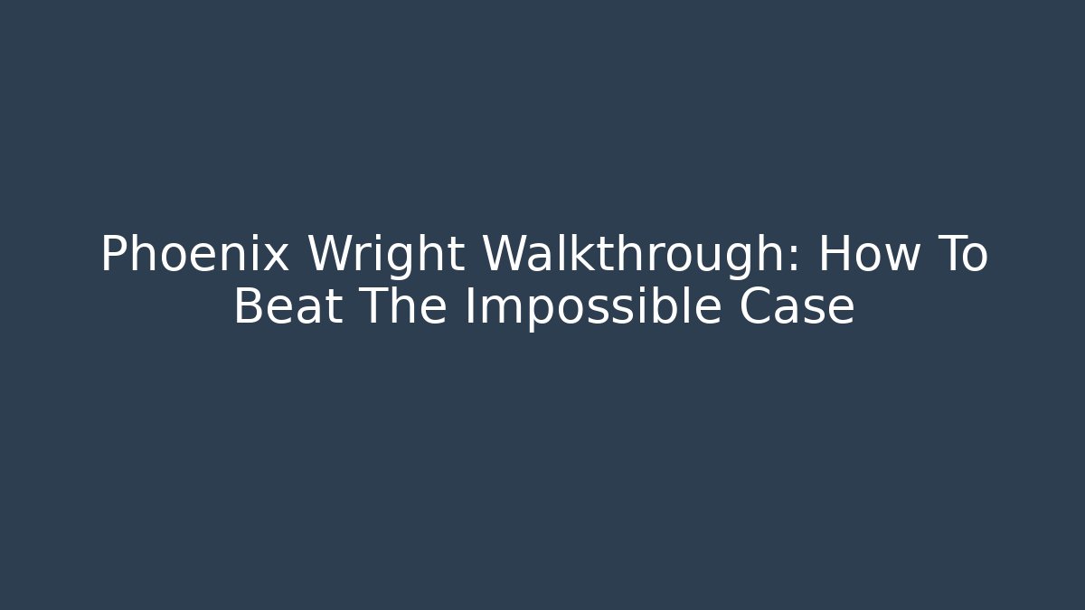 Phoenix Wright Walkthrough: How To Beat The Impossible Case