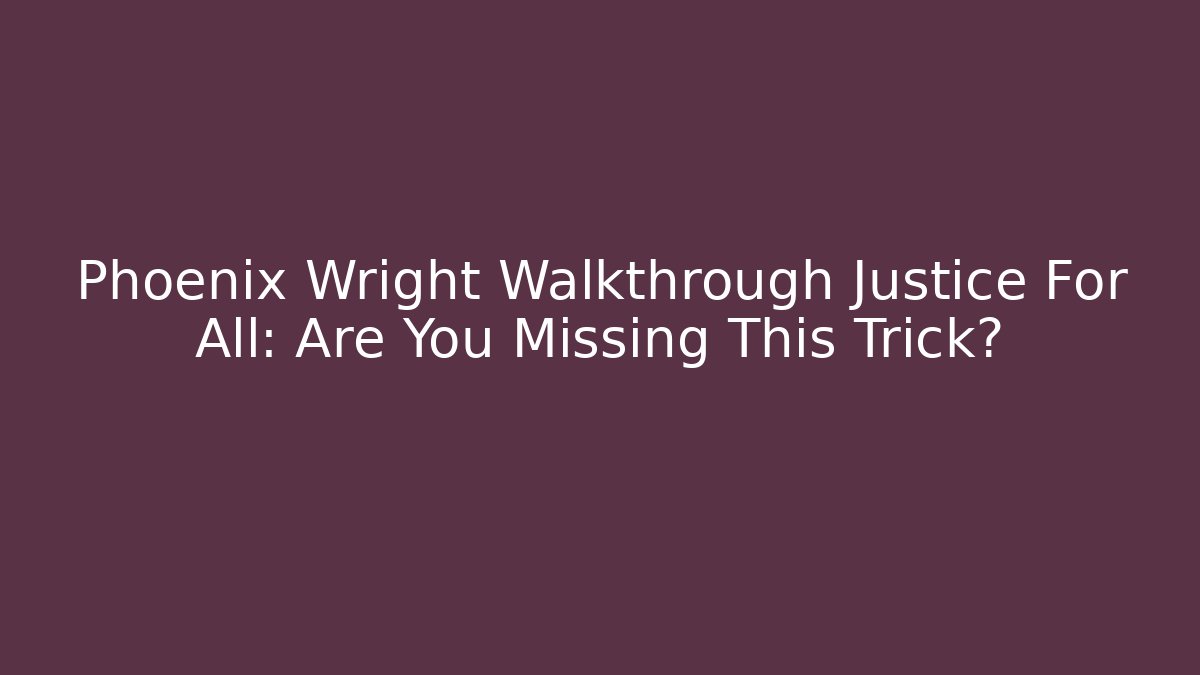 Phoenix Wright Walkthrough Justice For All: Are You Missing This Trick? - Create More Assets