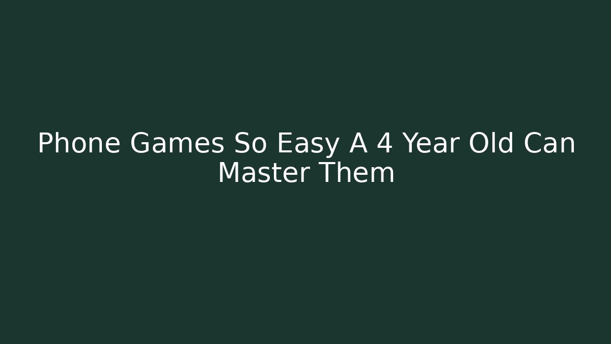 Phone Games So Easy A 4 Year Old Can Master Them