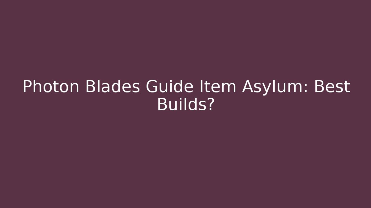 Photon Blades Guide Item Asylum: Best Builds?