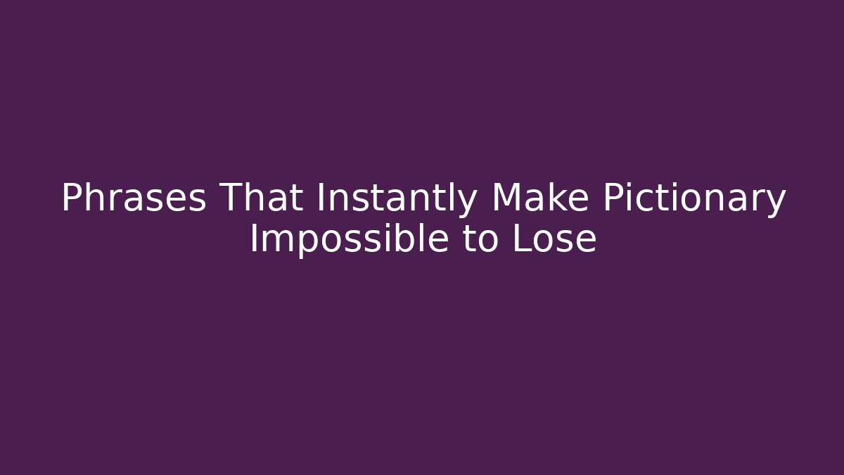 Phrases That Instantly Make Pictionary Impossible to Lose