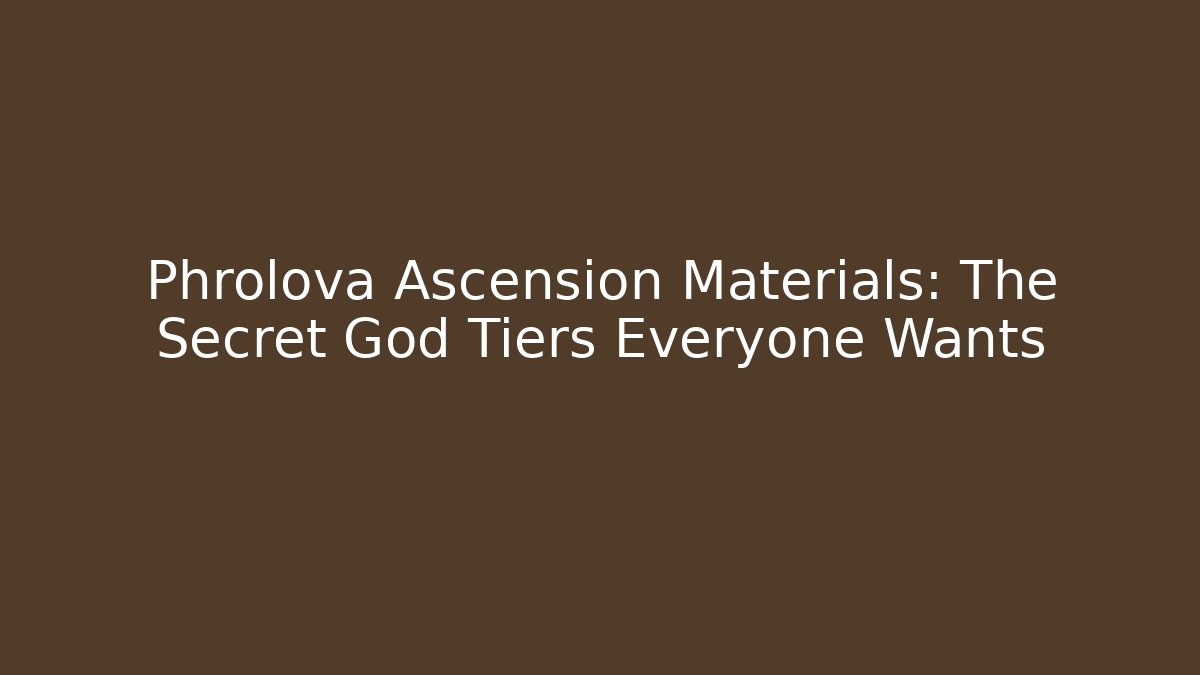 Phrolova Ascension Materials: The Secret God Tiers Everyone Wants