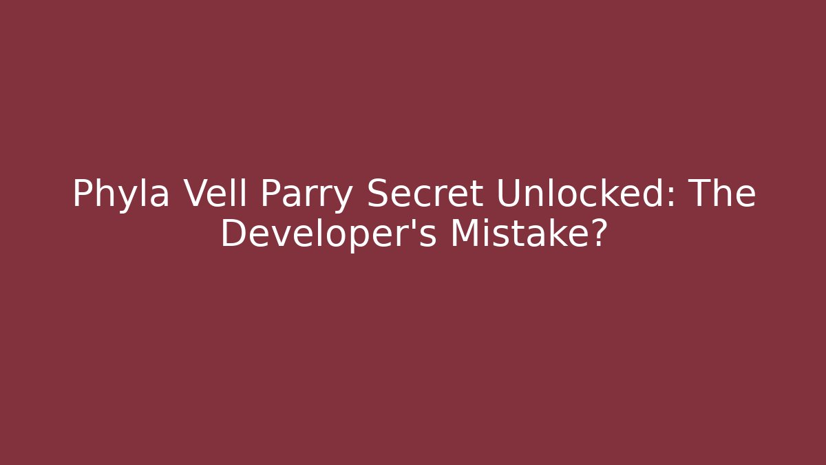 Phyla Vell Parry Secret Unlocked: The Developer's Mistake?