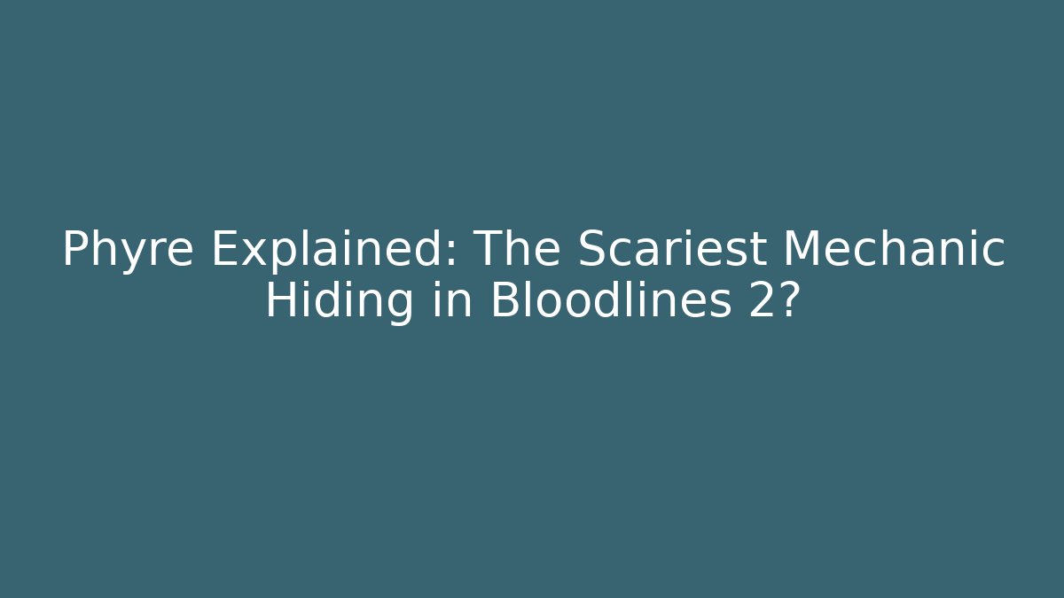 Phyre Explained: The Scariest Mechanic Hiding in Bloodlines 2?