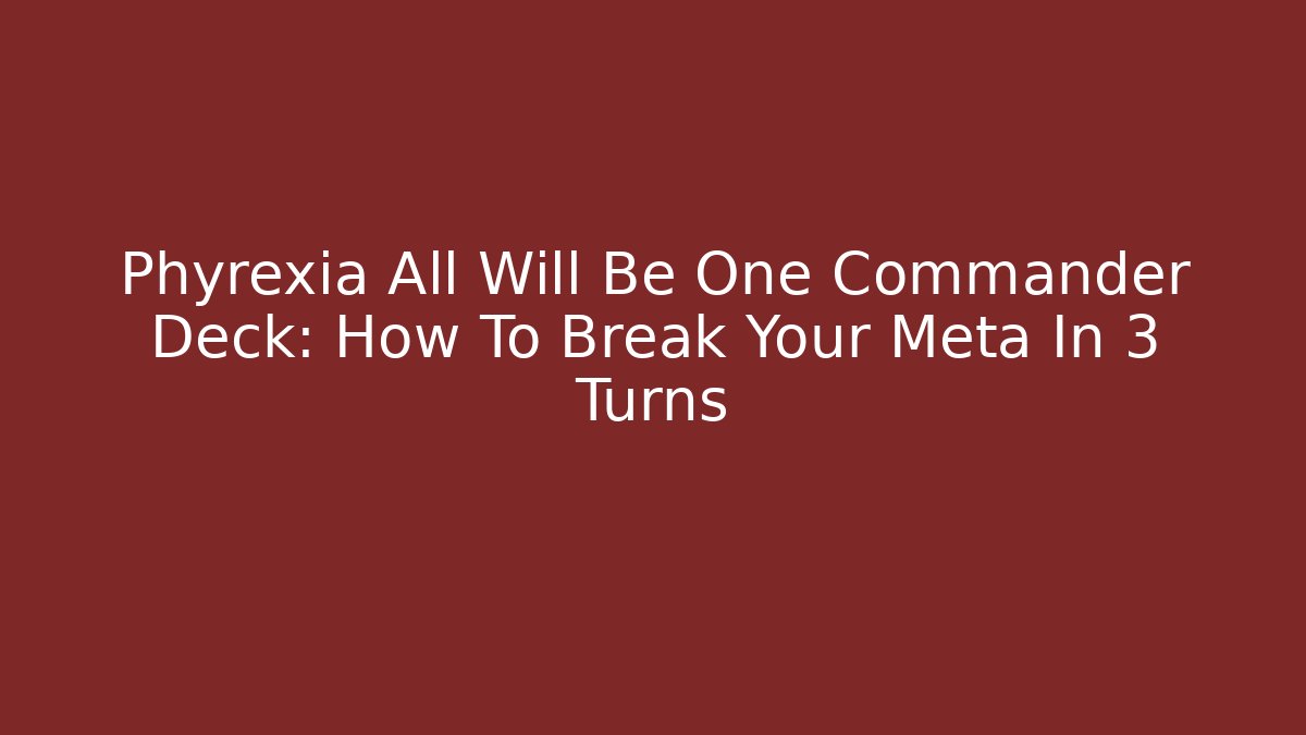 Phyrexia All Will Be One Commander Deck: How To Break Your Meta In 3 Turns