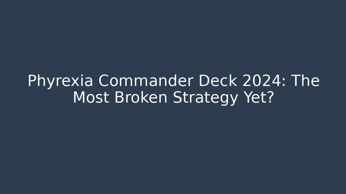 Phyrexia Commander Deck 2024: The Most Broken Strategy Yet?