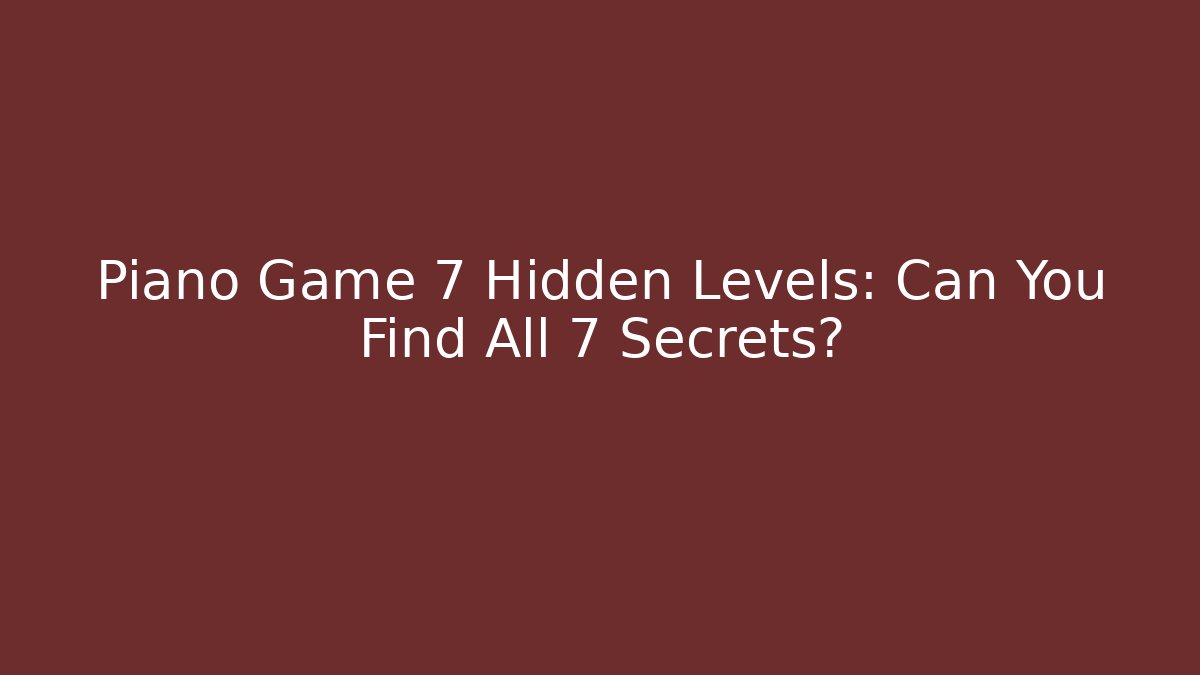 Piano Game 7 Hidden Levels: Can You Find All 7 Secrets?