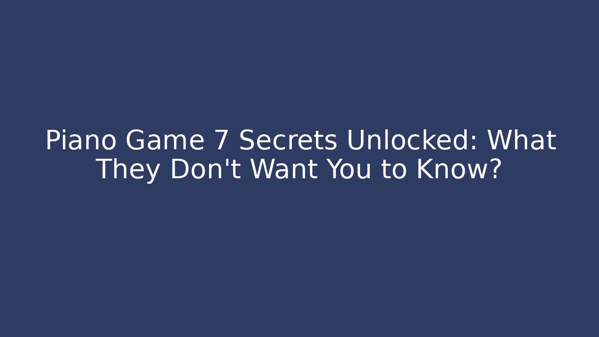 Piano Game 7 Secrets Unlocked: What They Don’t Want You to Know?