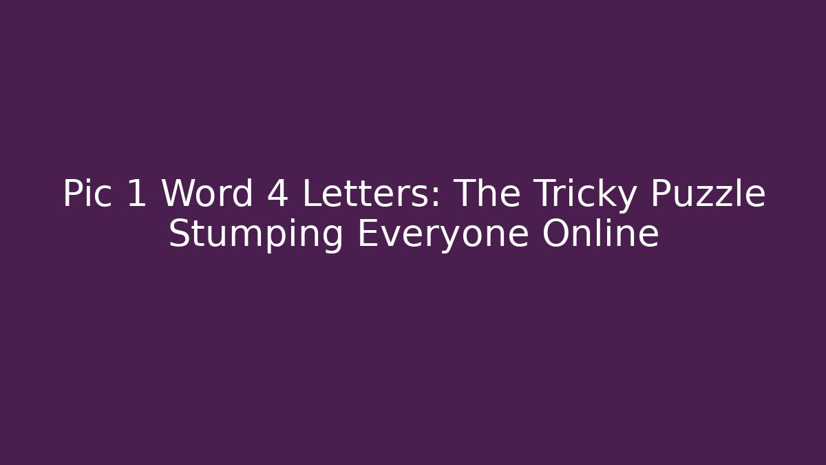 Pic 1 Word 4 Letters: The Tricky Puzzle Stumping Everyone Online