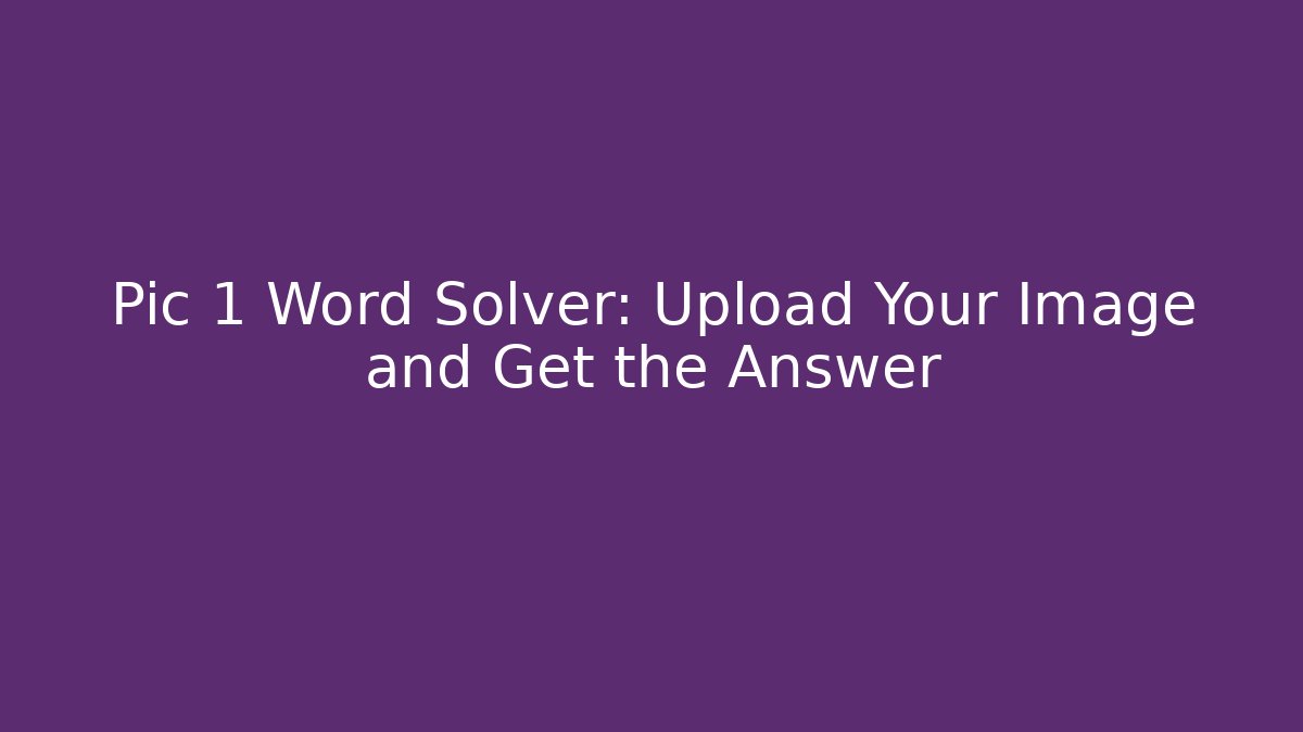 Pic 1 Word Solver: Upload Your Image and Get the Answer