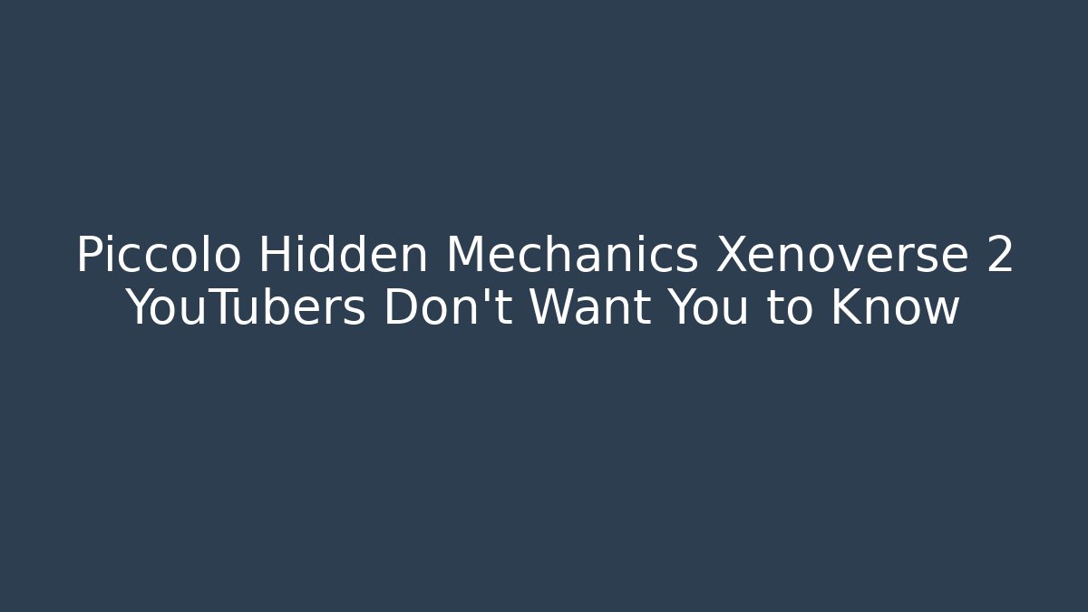 Piccolo Hidden Mechanics Xenoverse 2 YouTubers Don't Want You to Know