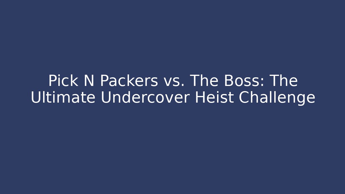 Pick N Packers vs. The Boss: The Ultimate Undercover Heist Challenge