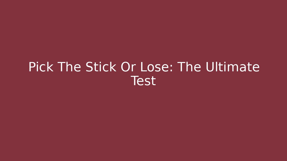 Pick The Stick Or Lose: The Ultimate Test
