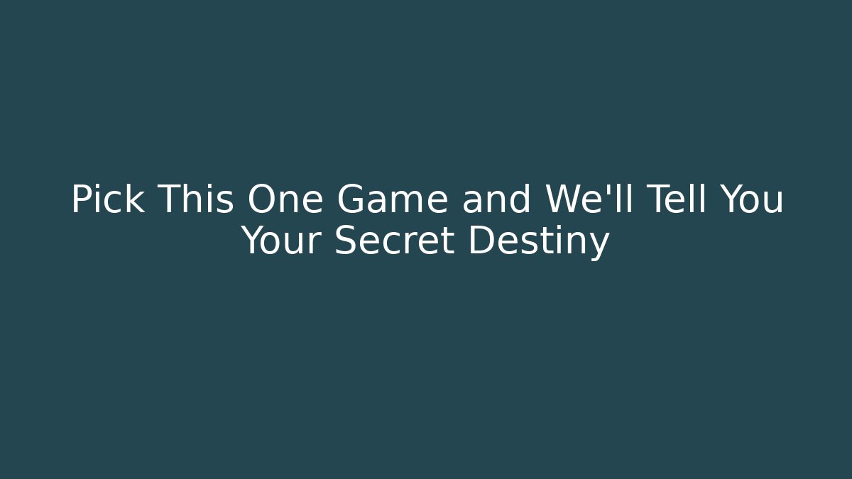 Pick This One Game and We'll Tell You Your Secret Destiny