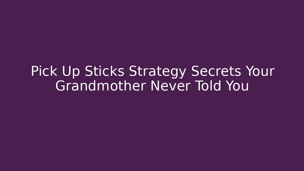 Pick Up Sticks Strategy Secrets Your Grandmother Never Told You