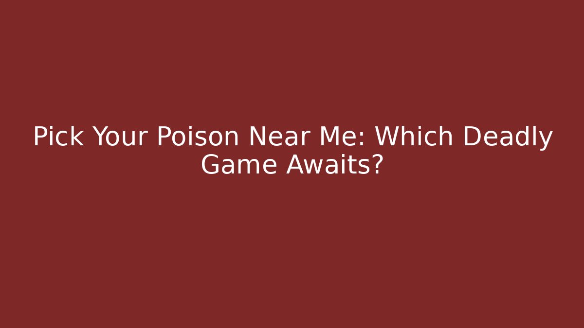 Pick Your Poison Near Me: Which Deadly Game Awaits?