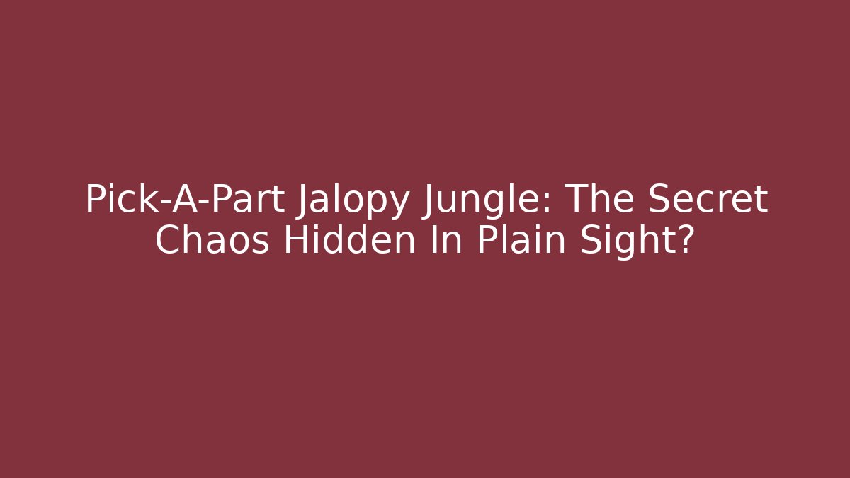 Pick-A-Part Jalopy Jungle: The Secret Chaos Hidden In Plain Sight?
