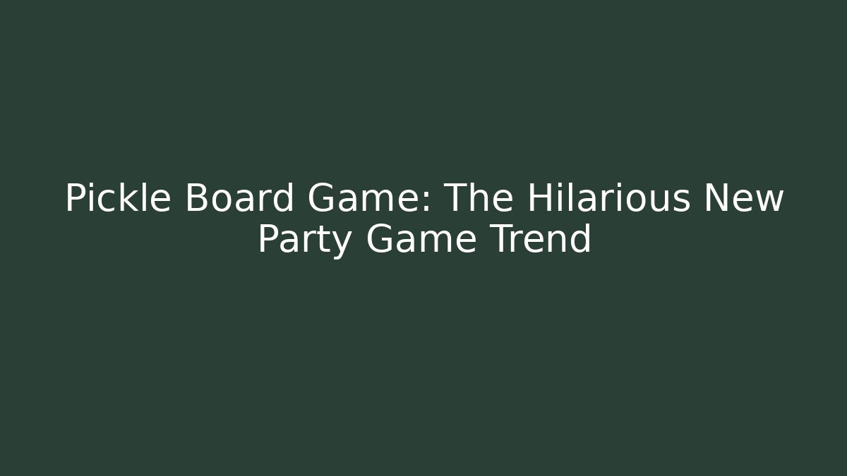 Pickle Board Game: The Hilarious New Party Game Trend