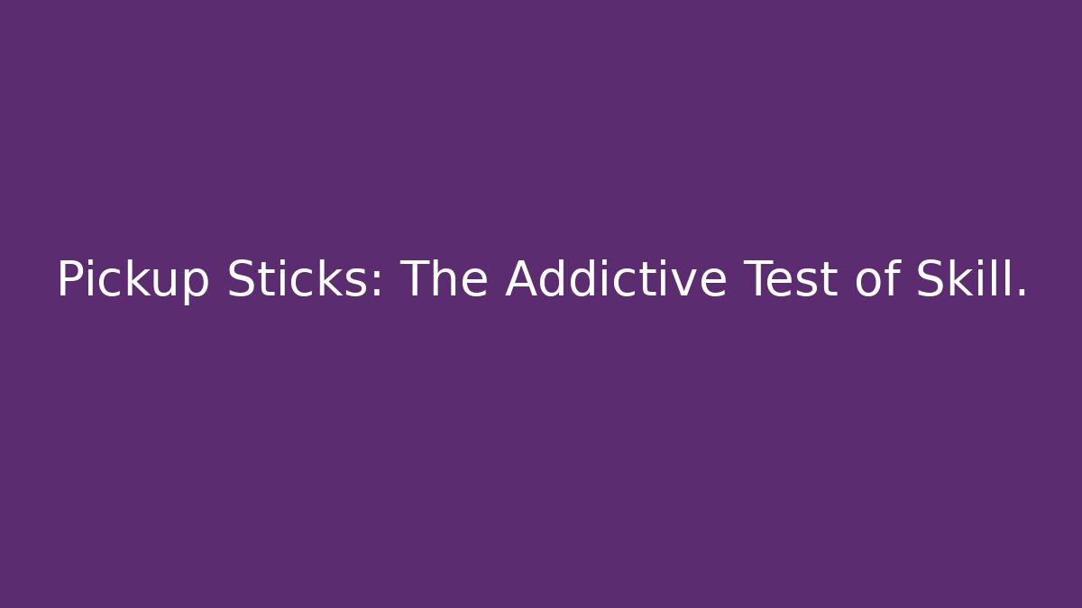 Pickup Sticks: The Addictive Test of Skill.