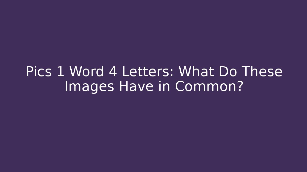 Pics 1 Word 4 Letters: What Do These Images Have in Common?