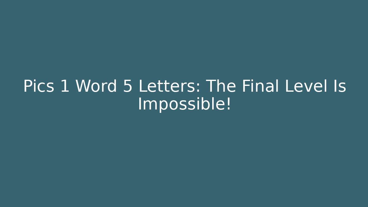 Pics 1 Word 5 Letters: The Final Level Is Impossible!