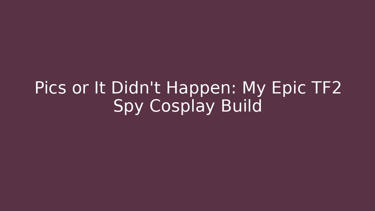 Pics or It Didn’t Happen: My Epic TF2 Spy Cosplay Build