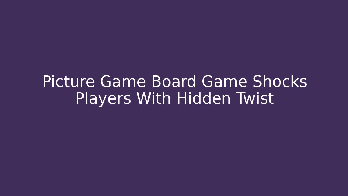 Picture Game Board Game Shocks Players With Hidden Twist