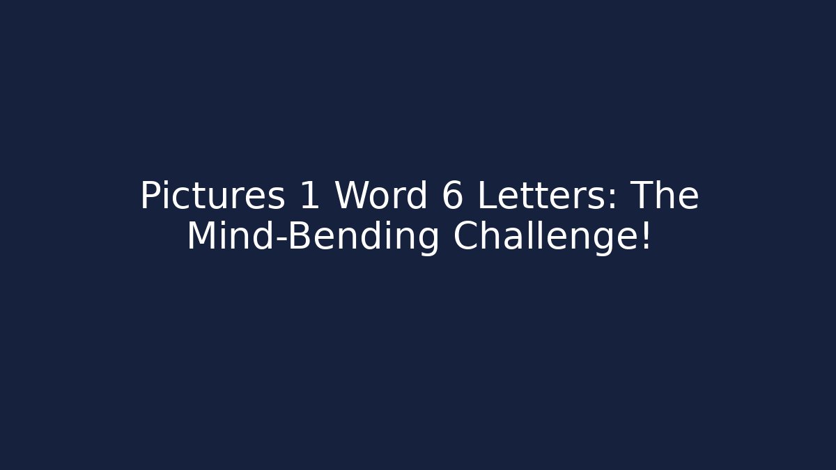 Pictures 1 Word 6 Letters: The Mind-Bending Challenge!