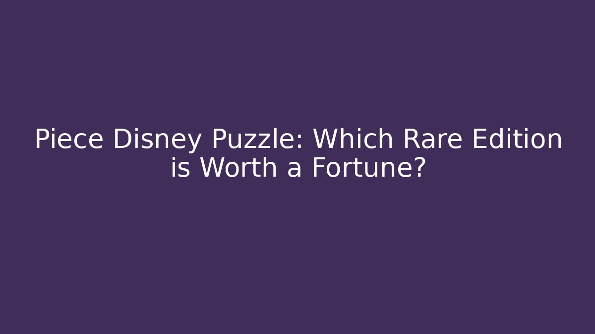 Piece Disney Puzzle: Which Rare Edition is Worth a Fortune?