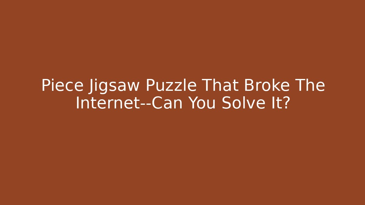 Piece Jigsaw Puzzle That Broke The Internet—Can You Solve It?