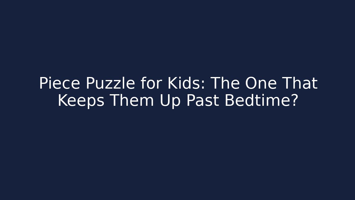 Piece Puzzle for Kids: The One That Keeps Them Up Past Bedtime?