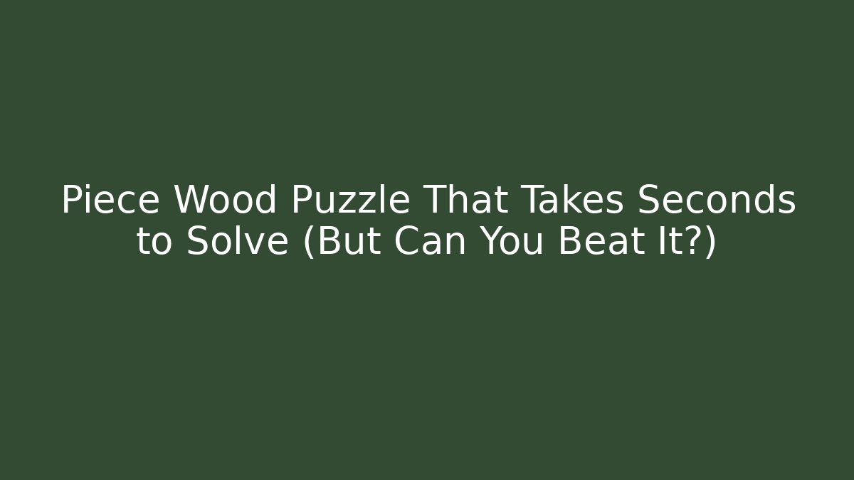 Piece Wood Puzzle That Takes Seconds to Solve (But Can You Beat It?)